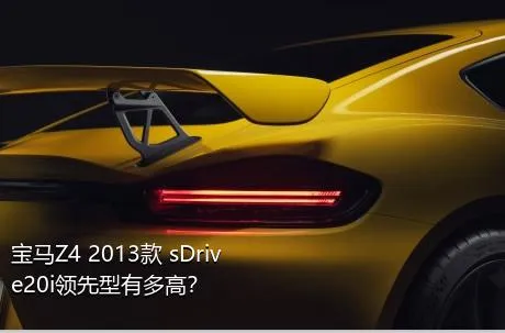 宝马Z4 2013款 sDrive20i领先型有多高？