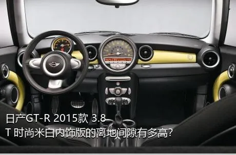 日产GT-R 2015款 3.8T 时尚米白内饰版的离地间隙有多高？