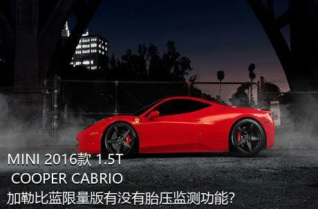 MINI 2016款 1.5T COOPER CABRIO 加勒比蓝限量版有没有胎压监测功能？