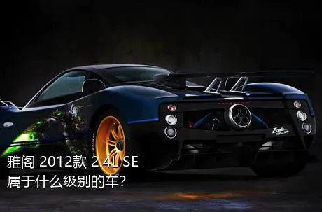雅阁 2012款 2.4L SE属于什么级别的车？