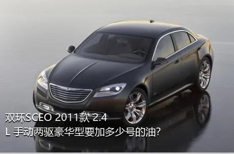双环SCEO 2011款 2.4L 手动两驱豪华型要加多少号的油？