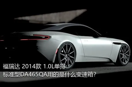 福瑞达 2014款 1.0L单排 标准型DA465QA用的是什么变速箱？