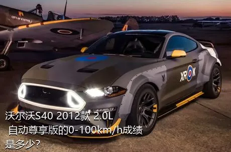 沃尔沃S40 2012款 2.0L 自动尊享版的0-100km/h成绩是多少？