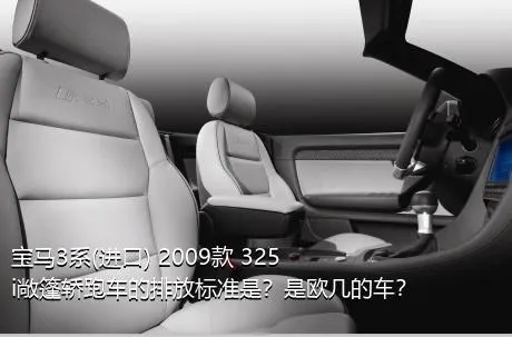 宝马3系(进口) 2009款 325i敞篷轿跑车的排放标准是？是欧几的车？