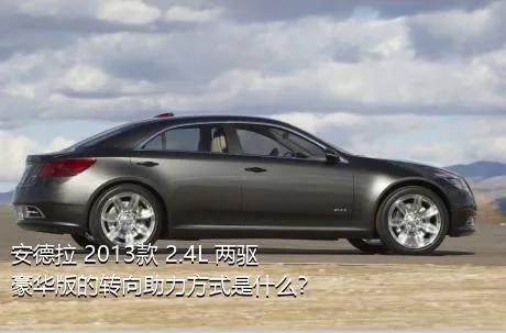 安德拉 2013款 2.4L 两驱豪华版的转向助力方式是什么？