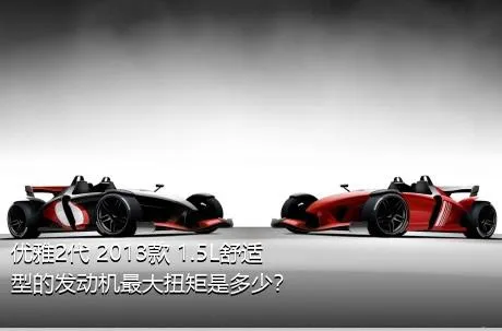 优雅2代 2013款 1.5L舒适型的发动机最大扭矩是多少？