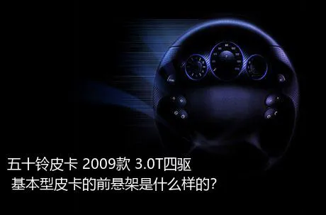 五十铃皮卡 2009款 3.0T四驱 基本型皮卡的前悬架是什么样的？