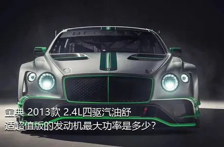 宝典 2013款 2.4L四驱汽油舒适超值版的发动机最大功率是多少？