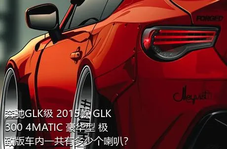 奔驰GLK级 2015款 GLK 300 4MATIC 豪华型 极致版车内一共有多少个喇叭？
