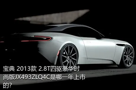 宝典 2013款 2.8T四驱豪华时尚版JX493ZLQ4C是哪一年上市的？