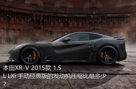 本田XR-V 2015款 1.5L LXi 手动经典版的发动机压缩比是多少？