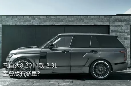 马自达8 2011款 2.3L 至尊版有多重？