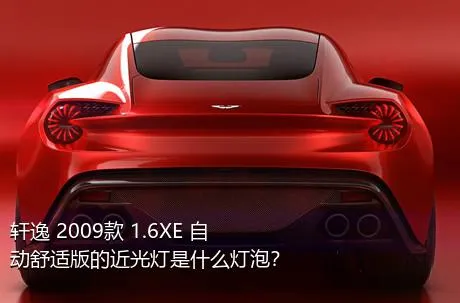 轩逸 2009款 1.6XE 自动舒适版的近光灯是什么灯泡？