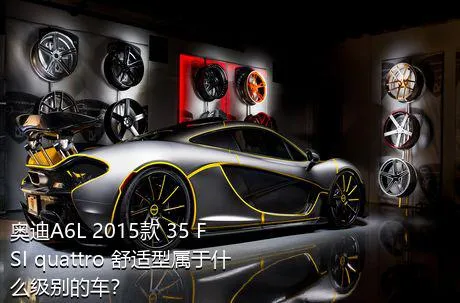 奥迪A6L 2015款 35 FSI quattro 舒适型属于什么级别的车？