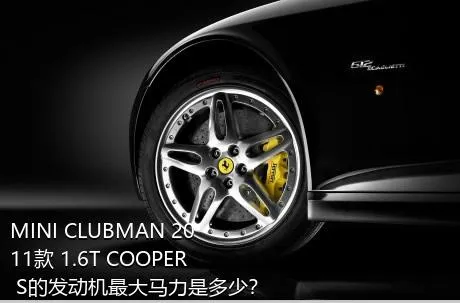 MINI CLUBMAN 2011款 1.6T COOPER S的发动机最大马力是多少？