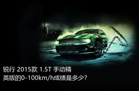 锐行 2015款 1.5T 手动精英版的0-100km/h成绩是多少？