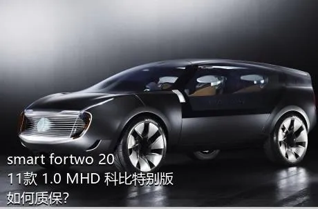 smart fortwo 2011款 1.0 MHD 科比特别版如何质保？