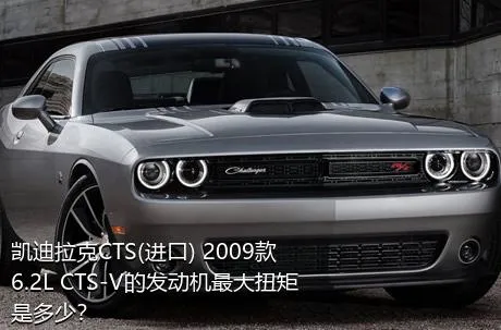 凯迪拉克CTS(进口) 2009款 6.2L CTS-V的发动机最大扭矩是多少？