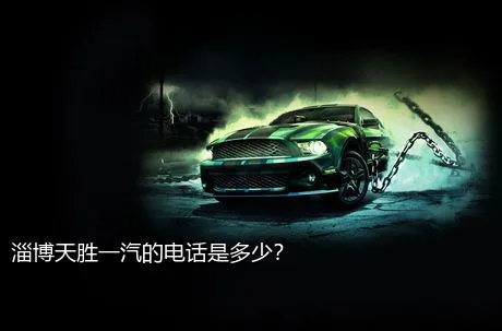 淄博天胜一汽的电话是多少？