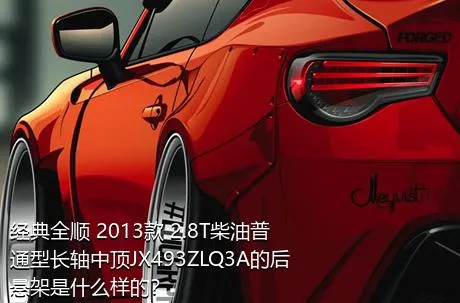 经典全顺 2013款 2.8T柴油普通型长轴中顶JX493ZLQ3A的后悬架是什么样的？