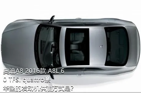 奥迪A8 2016款 A8L 60 TFSI quattro豪华型的发动机供油方式是？