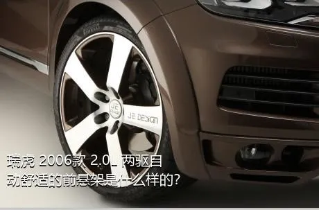 瑞虎 2006款 2.0L 两驱自动舒适的前悬架是什么样的？