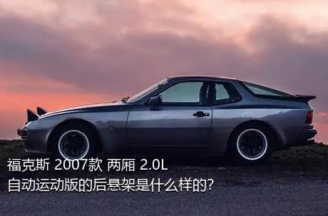 福克斯 2007款 两厢 2.0L 自动运动版的后悬架是什么样的？