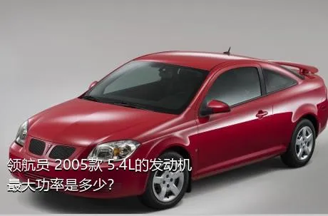 领航员 2005款 5.4L的发动机最大功率是多少？