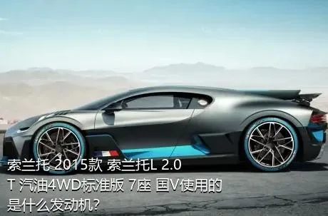 索兰托 2015款 索兰托L 2.0T 汽油4WD标准版 7座 国V使用的是什么发动机？