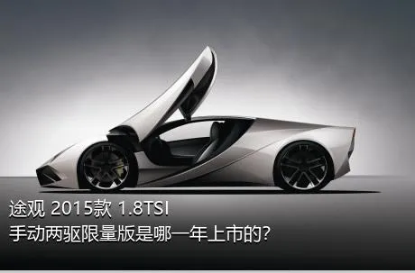 途观 2015款 1.8TSI 手动两驱限量版是哪一年上市的？