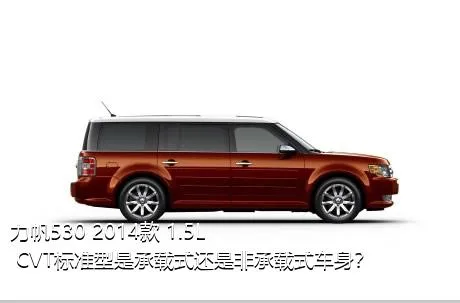 力帆530 2014款 1.5L CVT标准型是承载式还是非承载式车身？