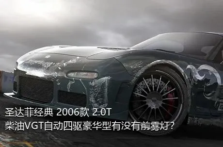 圣达菲经典 2006款 2.0T 柴油VGT自动四驱豪华型有没有前雾灯？