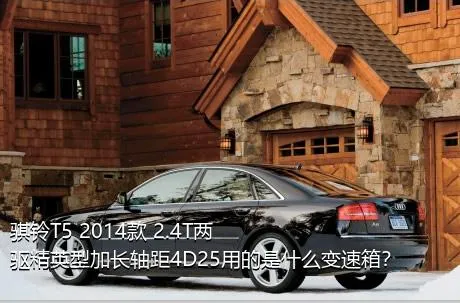 骐铃T5 2014款 2.4T两驱精英型加长轴距4D25用的是什么变速箱？