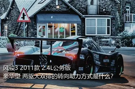 风骏3 2011款 2.4L公务版 豪华型 两驱大双排的转向助力方式是什么？