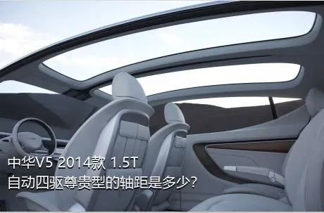 中华V5 2014款 1.5T 自动四驱尊贵型的轴距是多少？