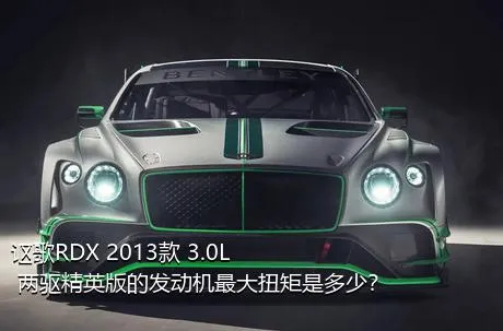 讴歌RDX 2013款 3.0L 两驱精英版的发动机最大扭矩是多少？