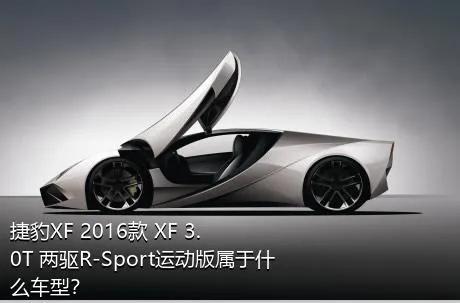 捷豹XF 2016款 XF 3.0T 两驱R-Sport运动版属于什么车型？