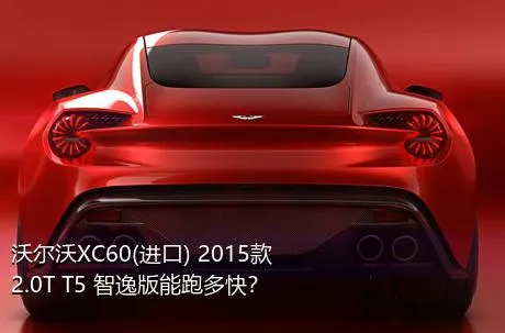沃尔沃XC60(进口) 2015款 2.0T T5 智逸版能跑多快？