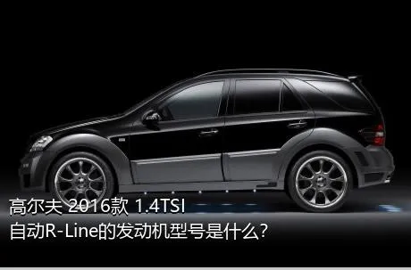 高尔夫 2016款 1.4TSI 自动R-Line的发动机型号是什么？