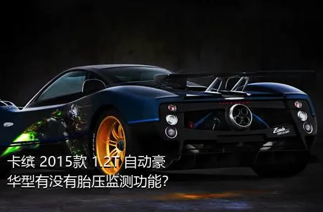 卡缤 2015款 1.2T 自动豪华型有没有胎压监测功能？