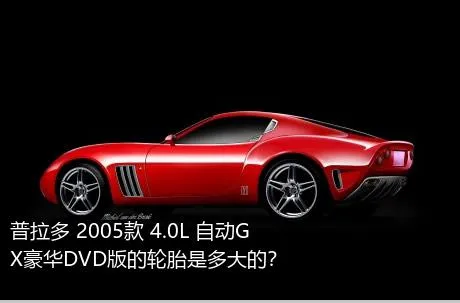普拉多 2005款 4.0L 自动GX豪华DVD版的轮胎是多大的？