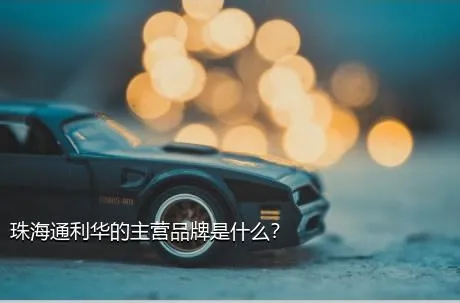 珠海通利华的主营品牌是什么？