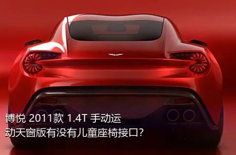 博悦 2011款 1.4T 手动运动天窗版有没有儿童座椅接口？