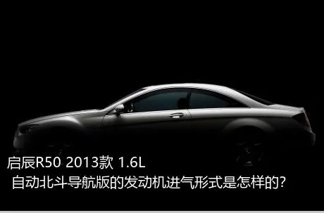 启辰R50 2013款 1.6L 自动北斗导航版的发动机进气形式是怎样的？