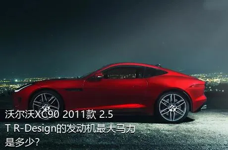 沃尔沃XC90 2011款 2.5T R-Design的发动机最大马力是多少？