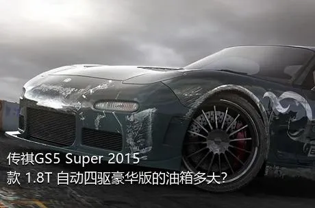 传祺GS5 Super 2015款 1.8T 自动四驱豪华版的油箱多大？