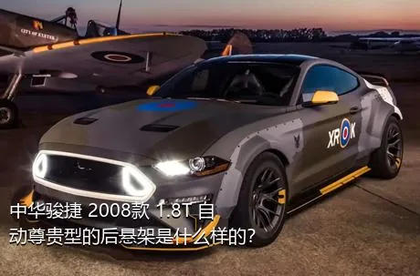 中华骏捷 2008款 1.8T 自动尊贵型的后悬架是什么样的？