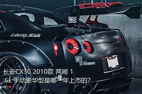长安CX30 2010款 两厢 1.6L 手动豪华型是哪一年上市的？