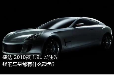 捷达 2010款 1.9L 柴油先锋的车身都有什么颜色？