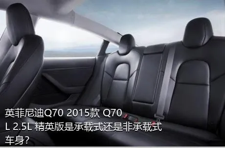 英菲尼迪Q70 2015款 Q70L 2.5L 精英版是承载式还是非承载式车身？